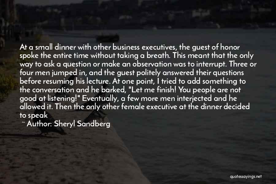 Sheryl Sandberg Quotes: At A Small Dinner With Other Business Executives, The Guest Of Honor Spoke The Entire Time Without Taking A Breath.