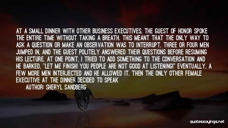 Sheryl Sandberg Quotes: At A Small Dinner With Other Business Executives, The Guest Of Honor Spoke The Entire Time Without Taking A Breath.