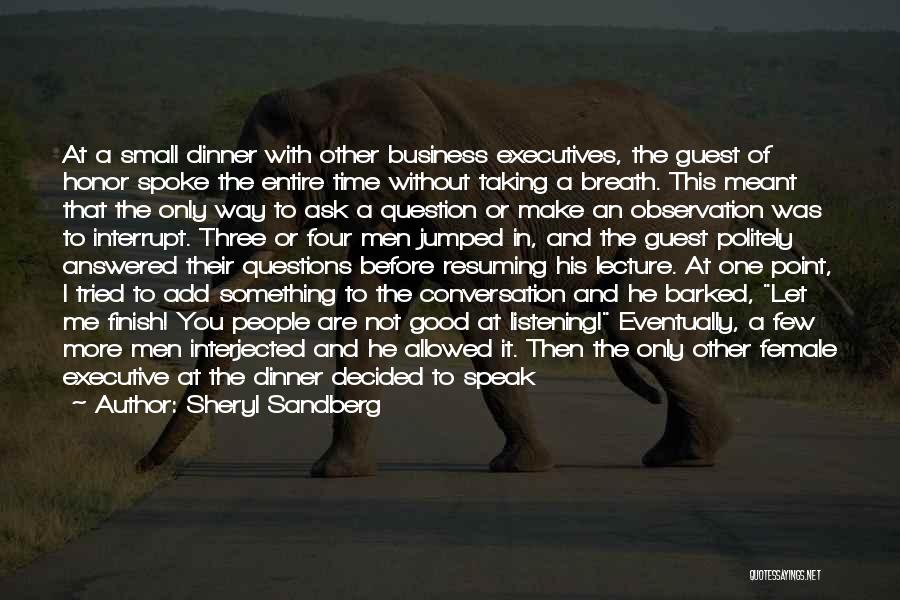 Sheryl Sandberg Quotes: At A Small Dinner With Other Business Executives, The Guest Of Honor Spoke The Entire Time Without Taking A Breath.