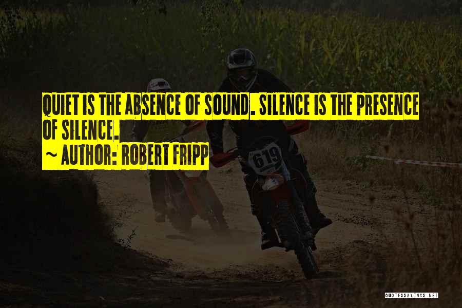 Robert Fripp Quotes: Quiet Is The Absence Of Sound. Silence Is The Presence Of Silence.