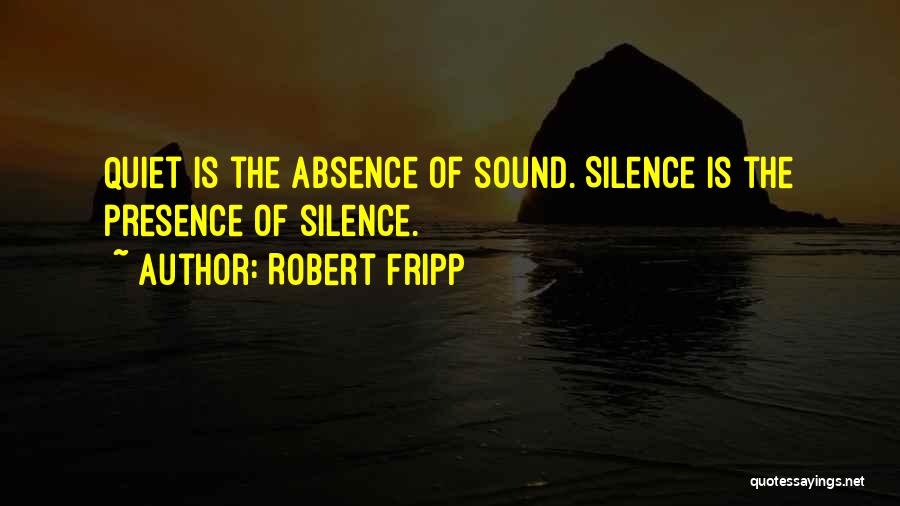 Robert Fripp Quotes: Quiet Is The Absence Of Sound. Silence Is The Presence Of Silence.