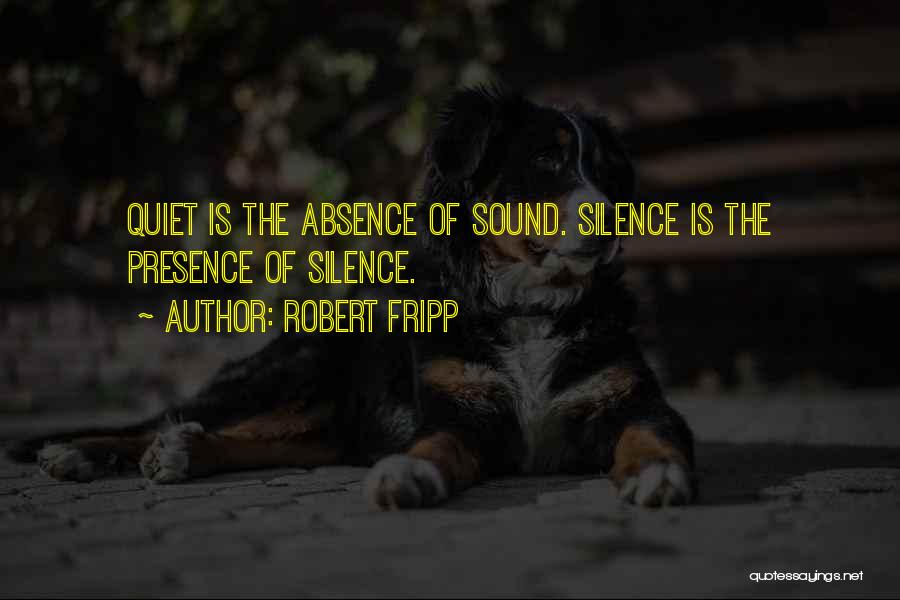 Robert Fripp Quotes: Quiet Is The Absence Of Sound. Silence Is The Presence Of Silence.