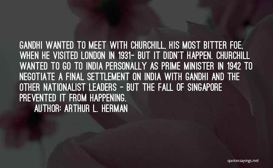 Arthur L. Herman Quotes: Gandhi Wanted To Meet With Churchill, His Most Bitter Foe, When He Visited London In 1931- But It Didn't Happen.