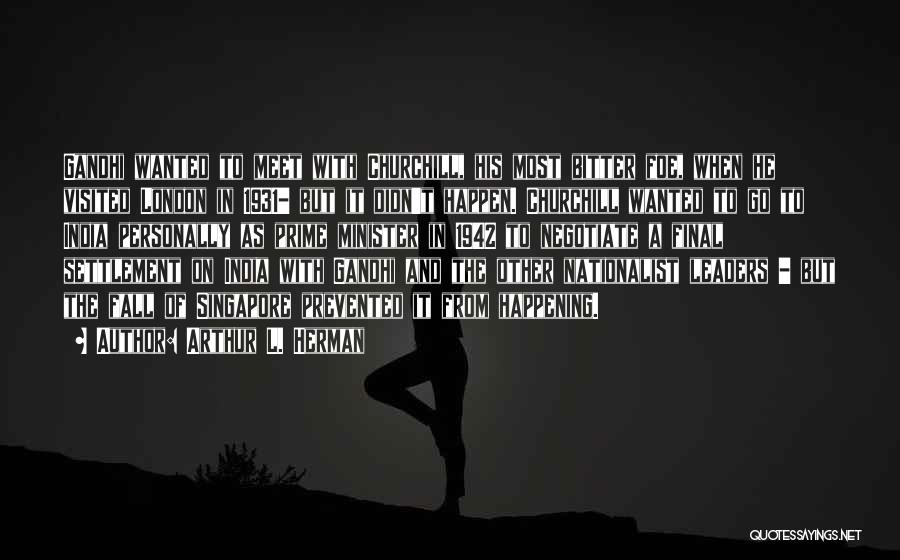 Arthur L. Herman Quotes: Gandhi Wanted To Meet With Churchill, His Most Bitter Foe, When He Visited London In 1931- But It Didn't Happen.