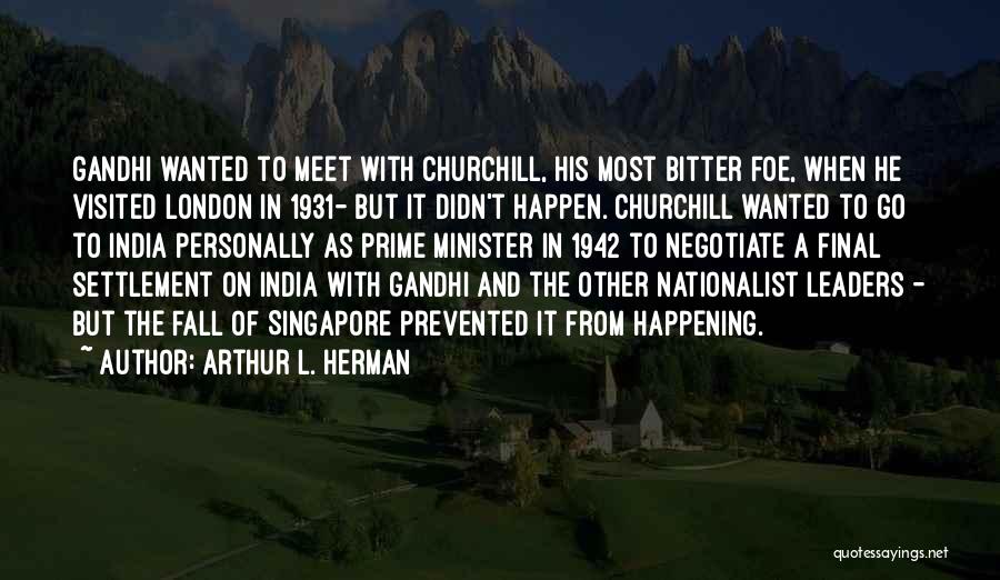 Arthur L. Herman Quotes: Gandhi Wanted To Meet With Churchill, His Most Bitter Foe, When He Visited London In 1931- But It Didn't Happen.
