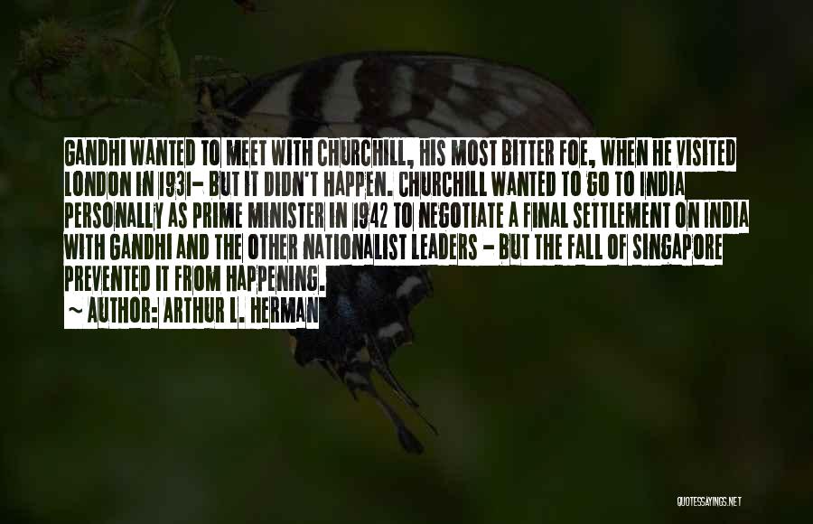 Arthur L. Herman Quotes: Gandhi Wanted To Meet With Churchill, His Most Bitter Foe, When He Visited London In 1931- But It Didn't Happen.