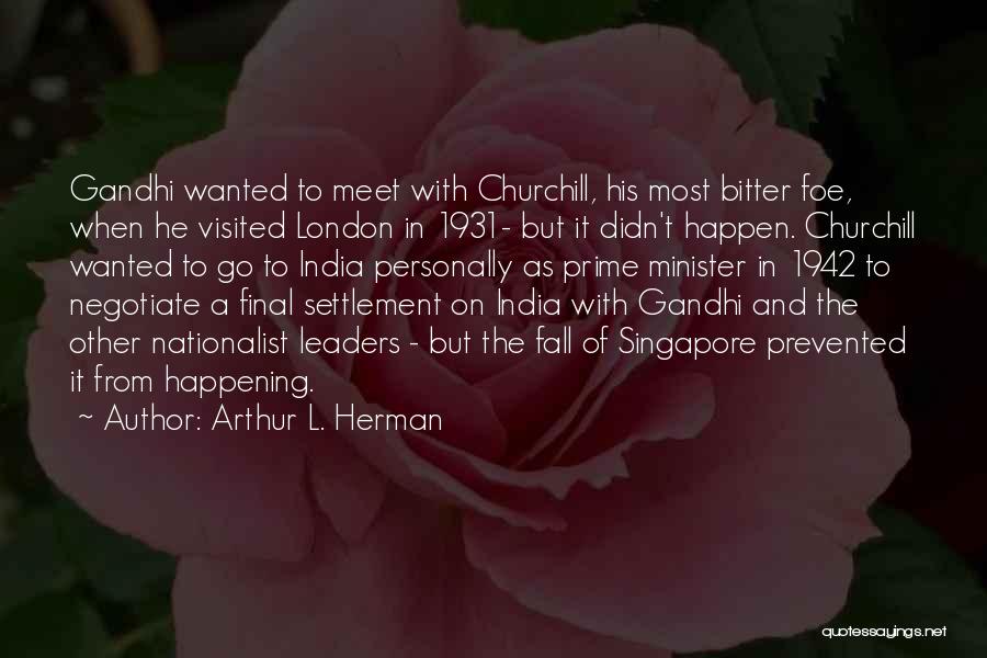 Arthur L. Herman Quotes: Gandhi Wanted To Meet With Churchill, His Most Bitter Foe, When He Visited London In 1931- But It Didn't Happen.