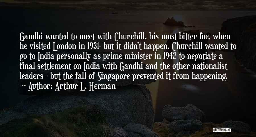 Arthur L. Herman Quotes: Gandhi Wanted To Meet With Churchill, His Most Bitter Foe, When He Visited London In 1931- But It Didn't Happen.