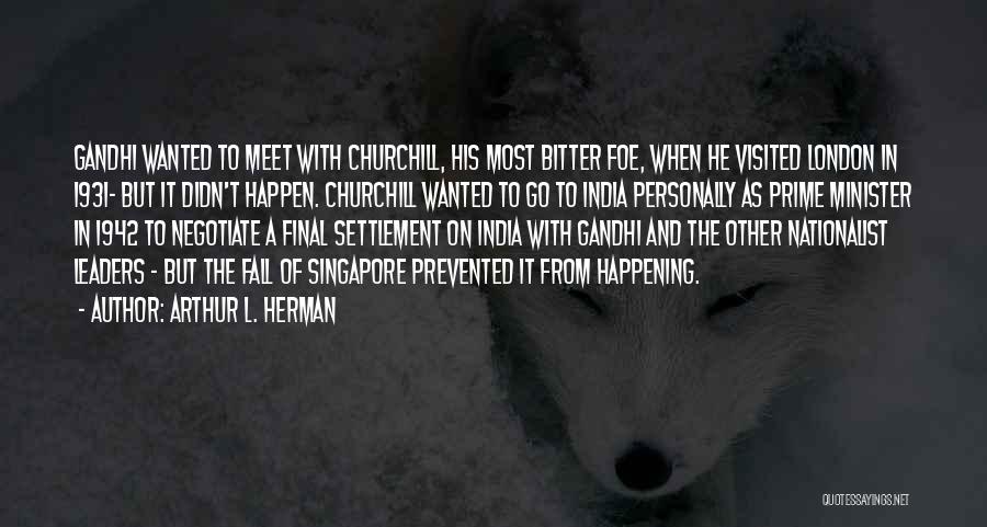 Arthur L. Herman Quotes: Gandhi Wanted To Meet With Churchill, His Most Bitter Foe, When He Visited London In 1931- But It Didn't Happen.