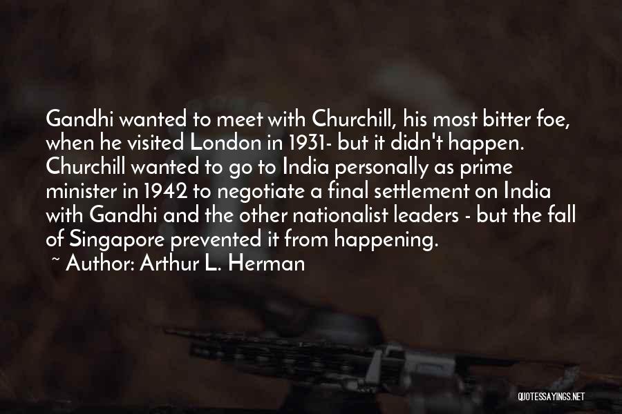 Arthur L. Herman Quotes: Gandhi Wanted To Meet With Churchill, His Most Bitter Foe, When He Visited London In 1931- But It Didn't Happen.