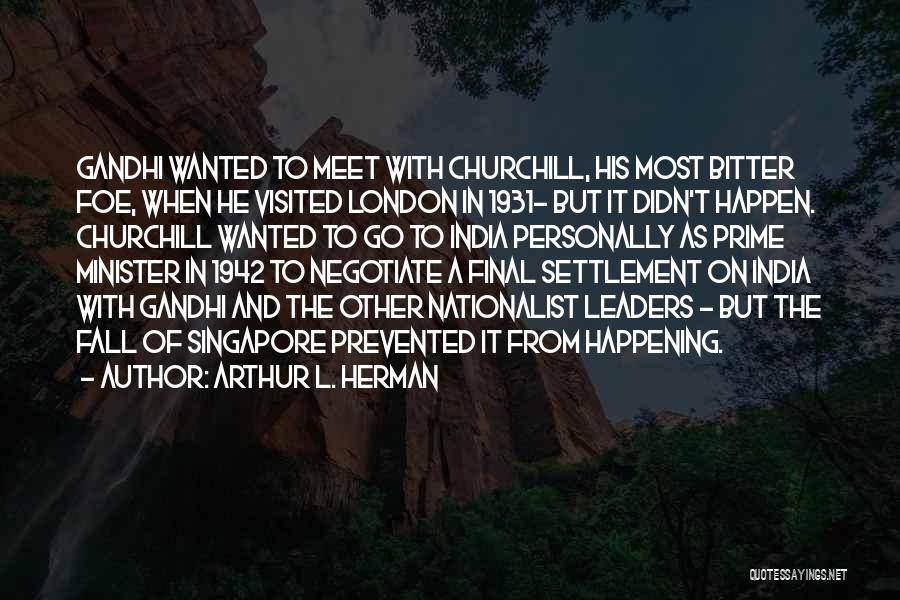 Arthur L. Herman Quotes: Gandhi Wanted To Meet With Churchill, His Most Bitter Foe, When He Visited London In 1931- But It Didn't Happen.