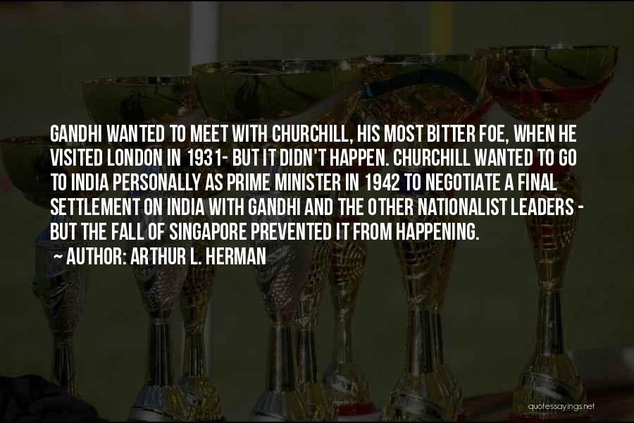 Arthur L. Herman Quotes: Gandhi Wanted To Meet With Churchill, His Most Bitter Foe, When He Visited London In 1931- But It Didn't Happen.