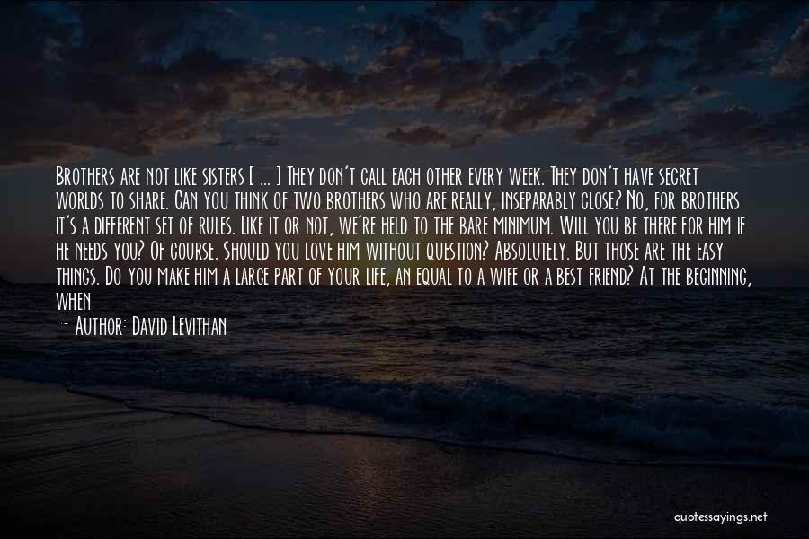 David Levithan Quotes: Brothers Are Not Like Sisters [ ... ] They Don't Call Each Other Every Week. They Don't Have Secret Worlds