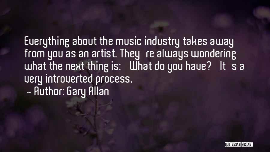 Gary Allan Quotes: Everything About The Music Industry Takes Away From You As An Artist. They're Always Wondering What The Next Thing Is: