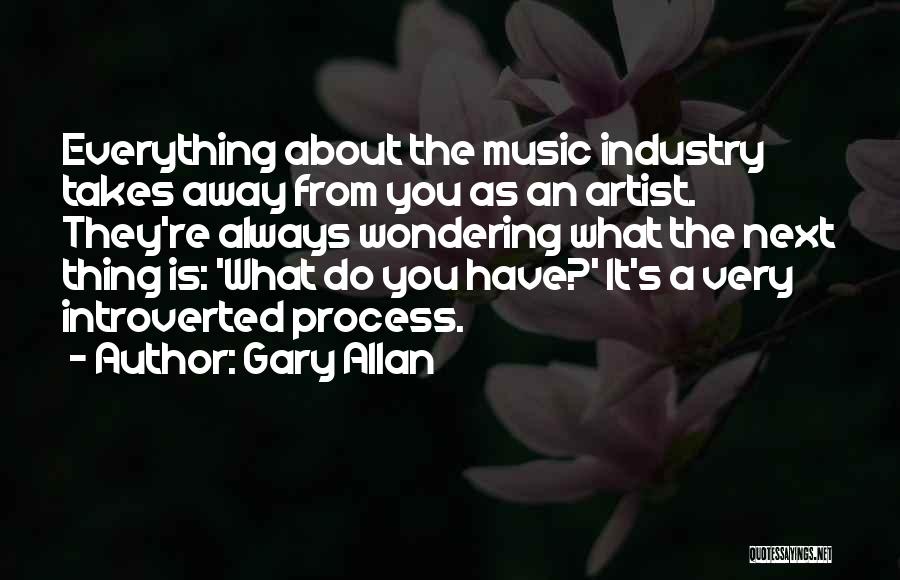 Gary Allan Quotes: Everything About The Music Industry Takes Away From You As An Artist. They're Always Wondering What The Next Thing Is: