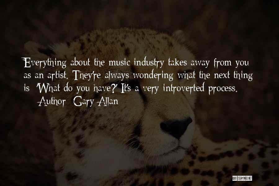 Gary Allan Quotes: Everything About The Music Industry Takes Away From You As An Artist. They're Always Wondering What The Next Thing Is: