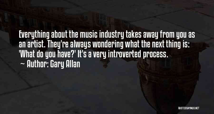 Gary Allan Quotes: Everything About The Music Industry Takes Away From You As An Artist. They're Always Wondering What The Next Thing Is: