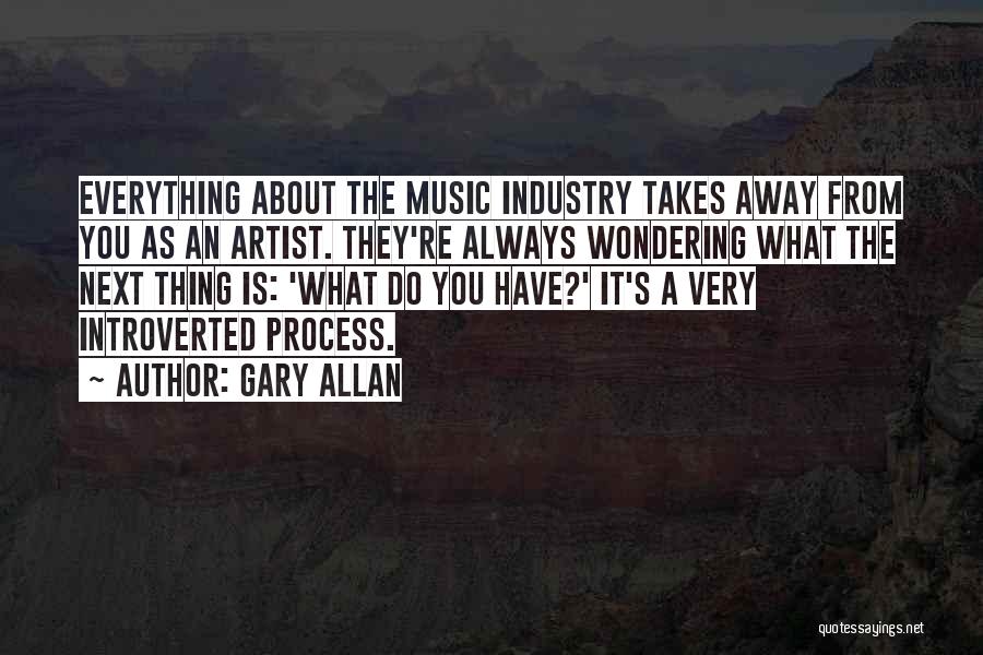 Gary Allan Quotes: Everything About The Music Industry Takes Away From You As An Artist. They're Always Wondering What The Next Thing Is: