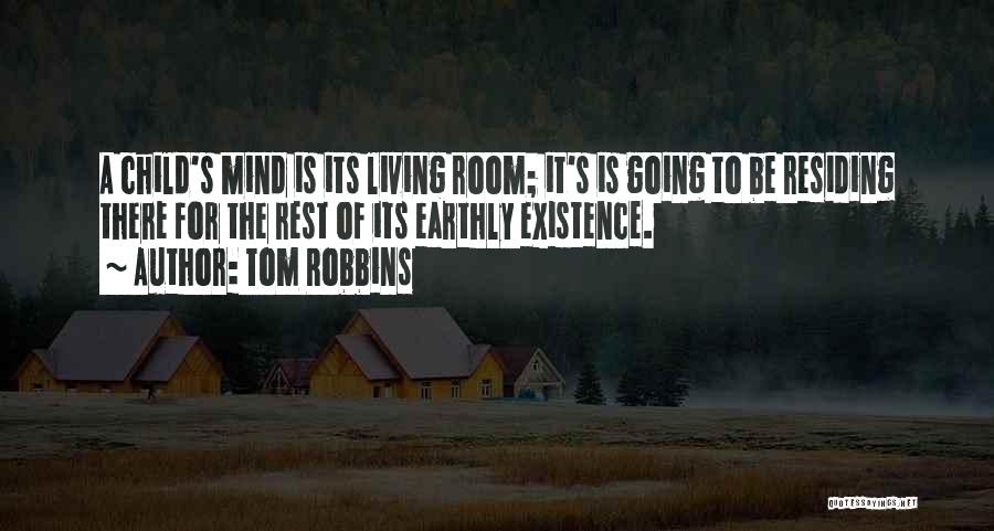 Tom Robbins Quotes: A Child's Mind Is Its Living Room; It's Is Going To Be Residing There For The Rest Of Its Earthly