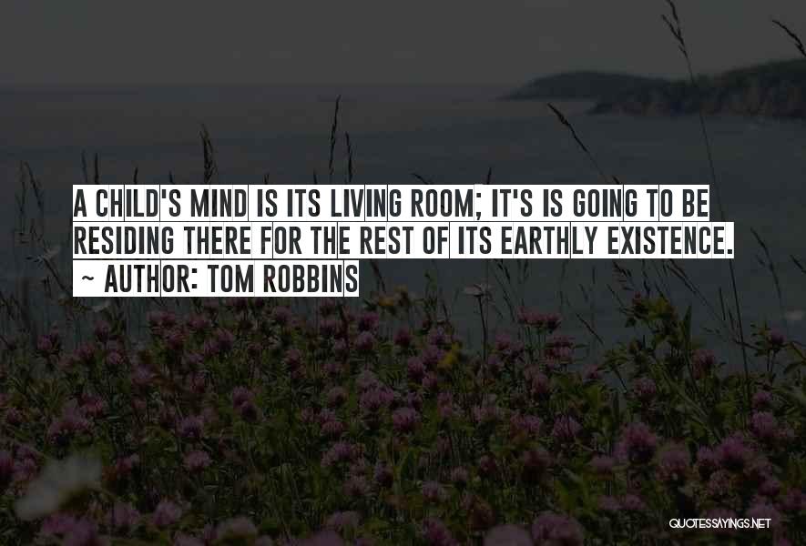 Tom Robbins Quotes: A Child's Mind Is Its Living Room; It's Is Going To Be Residing There For The Rest Of Its Earthly