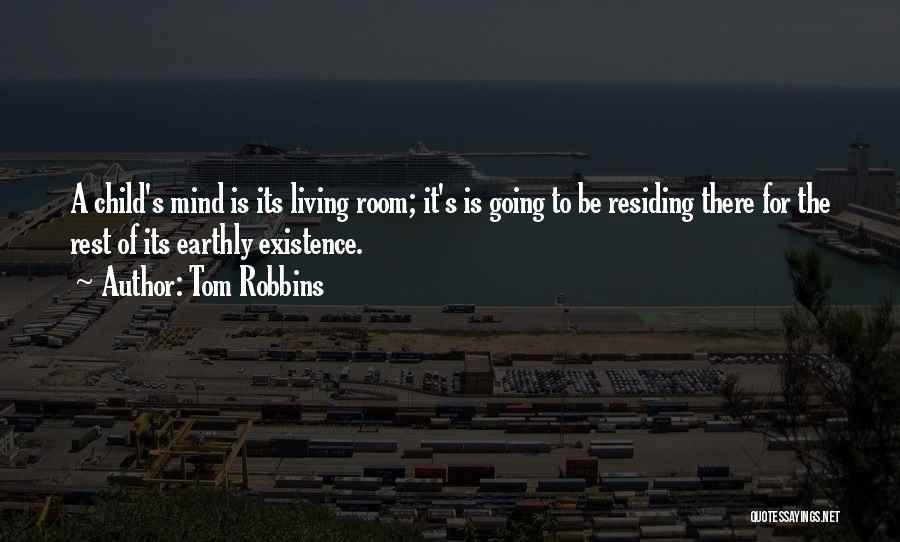 Tom Robbins Quotes: A Child's Mind Is Its Living Room; It's Is Going To Be Residing There For The Rest Of Its Earthly