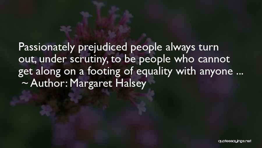 Margaret Halsey Quotes: Passionately Prejudiced People Always Turn Out, Under Scrutiny, To Be People Who Cannot Get Along On A Footing Of Equality