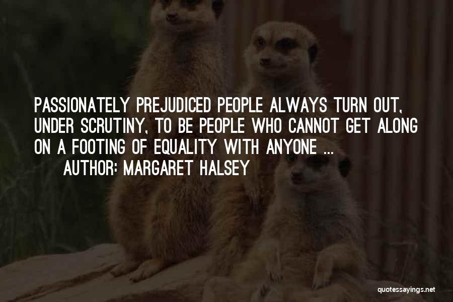 Margaret Halsey Quotes: Passionately Prejudiced People Always Turn Out, Under Scrutiny, To Be People Who Cannot Get Along On A Footing Of Equality