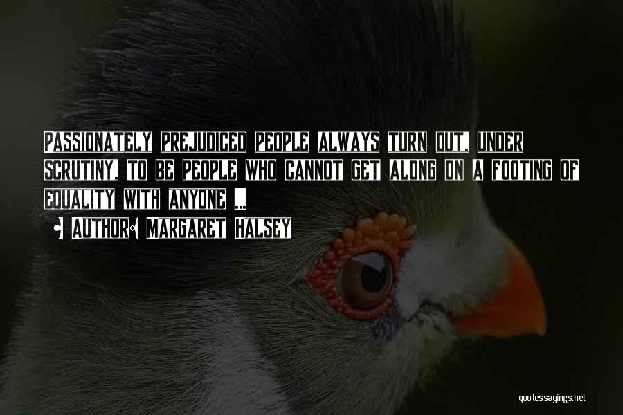 Margaret Halsey Quotes: Passionately Prejudiced People Always Turn Out, Under Scrutiny, To Be People Who Cannot Get Along On A Footing Of Equality