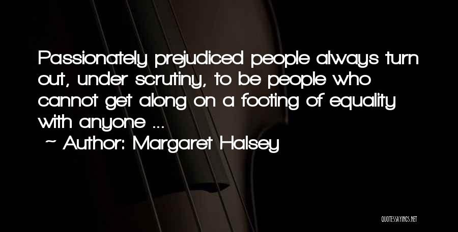 Margaret Halsey Quotes: Passionately Prejudiced People Always Turn Out, Under Scrutiny, To Be People Who Cannot Get Along On A Footing Of Equality