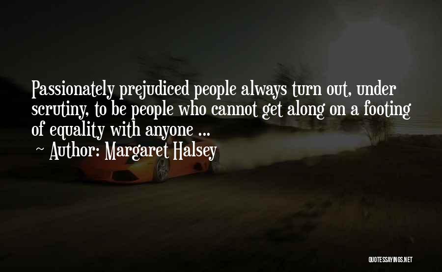 Margaret Halsey Quotes: Passionately Prejudiced People Always Turn Out, Under Scrutiny, To Be People Who Cannot Get Along On A Footing Of Equality