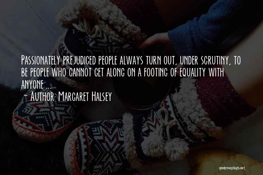 Margaret Halsey Quotes: Passionately Prejudiced People Always Turn Out, Under Scrutiny, To Be People Who Cannot Get Along On A Footing Of Equality