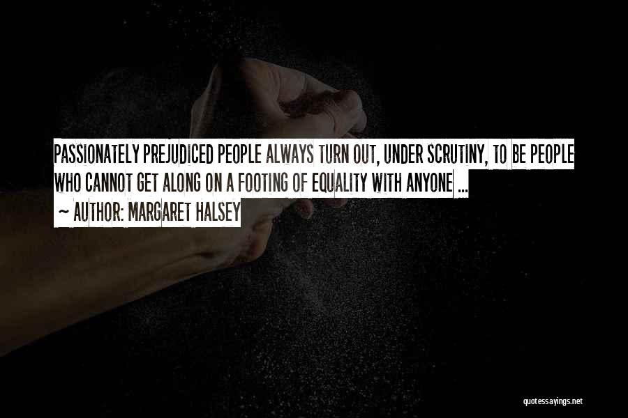 Margaret Halsey Quotes: Passionately Prejudiced People Always Turn Out, Under Scrutiny, To Be People Who Cannot Get Along On A Footing Of Equality