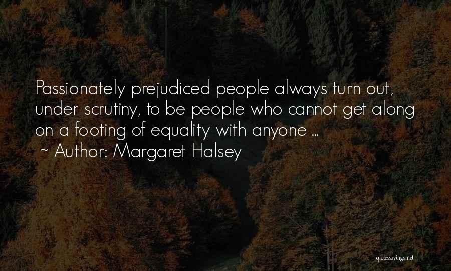 Margaret Halsey Quotes: Passionately Prejudiced People Always Turn Out, Under Scrutiny, To Be People Who Cannot Get Along On A Footing Of Equality