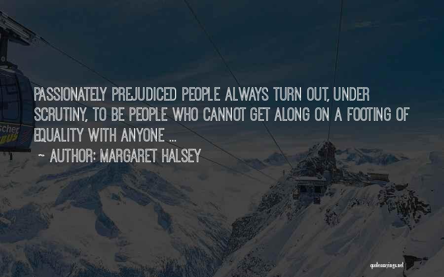 Margaret Halsey Quotes: Passionately Prejudiced People Always Turn Out, Under Scrutiny, To Be People Who Cannot Get Along On A Footing Of Equality