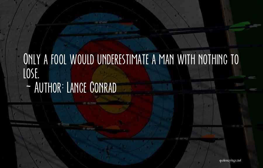 Lance Conrad Quotes: Only A Fool Would Underestimate A Man With Nothing To Lose.