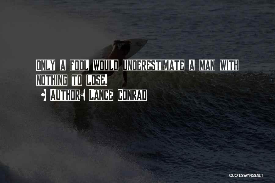 Lance Conrad Quotes: Only A Fool Would Underestimate A Man With Nothing To Lose.