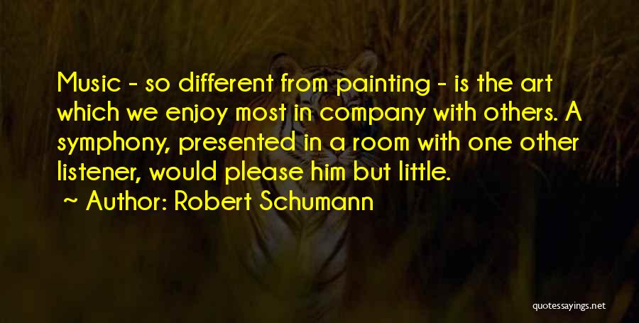 Robert Schumann Quotes: Music - So Different From Painting - Is The Art Which We Enjoy Most In Company With Others. A Symphony,