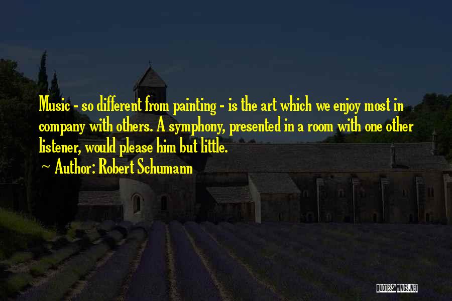 Robert Schumann Quotes: Music - So Different From Painting - Is The Art Which We Enjoy Most In Company With Others. A Symphony,