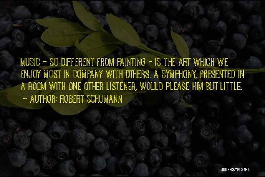 Robert Schumann Quotes: Music - So Different From Painting - Is The Art Which We Enjoy Most In Company With Others. A Symphony,