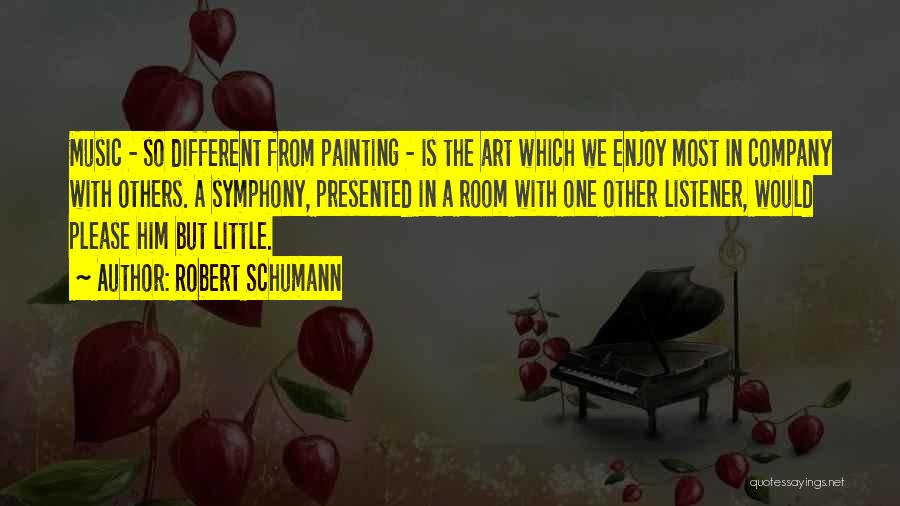 Robert Schumann Quotes: Music - So Different From Painting - Is The Art Which We Enjoy Most In Company With Others. A Symphony,