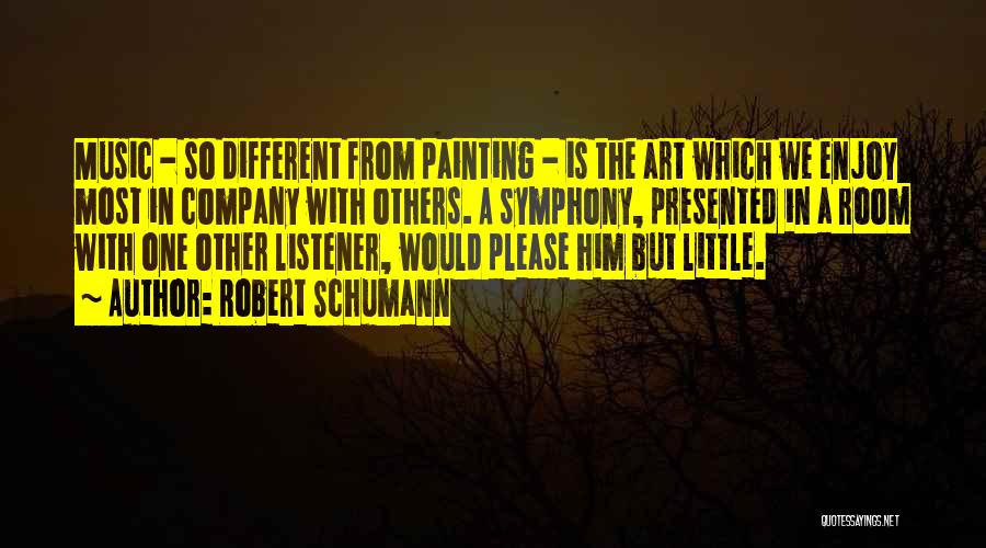 Robert Schumann Quotes: Music - So Different From Painting - Is The Art Which We Enjoy Most In Company With Others. A Symphony,
