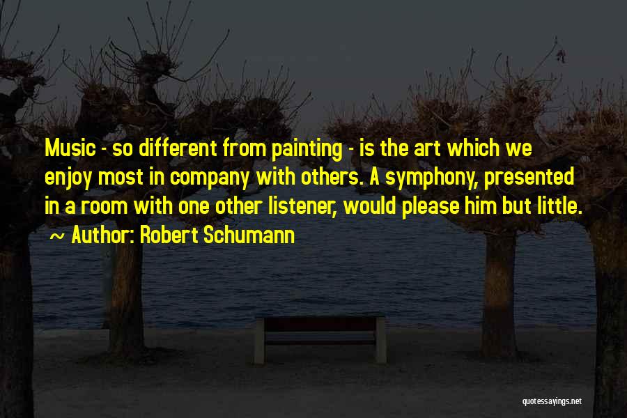 Robert Schumann Quotes: Music - So Different From Painting - Is The Art Which We Enjoy Most In Company With Others. A Symphony,