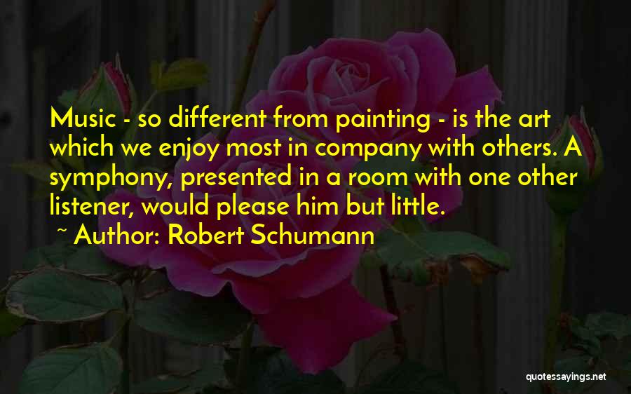 Robert Schumann Quotes: Music - So Different From Painting - Is The Art Which We Enjoy Most In Company With Others. A Symphony,