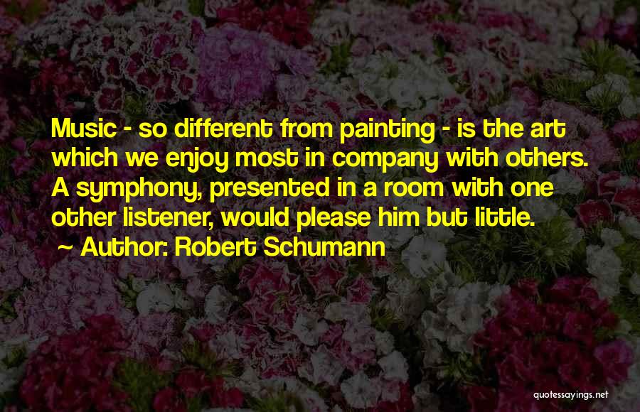 Robert Schumann Quotes: Music - So Different From Painting - Is The Art Which We Enjoy Most In Company With Others. A Symphony,