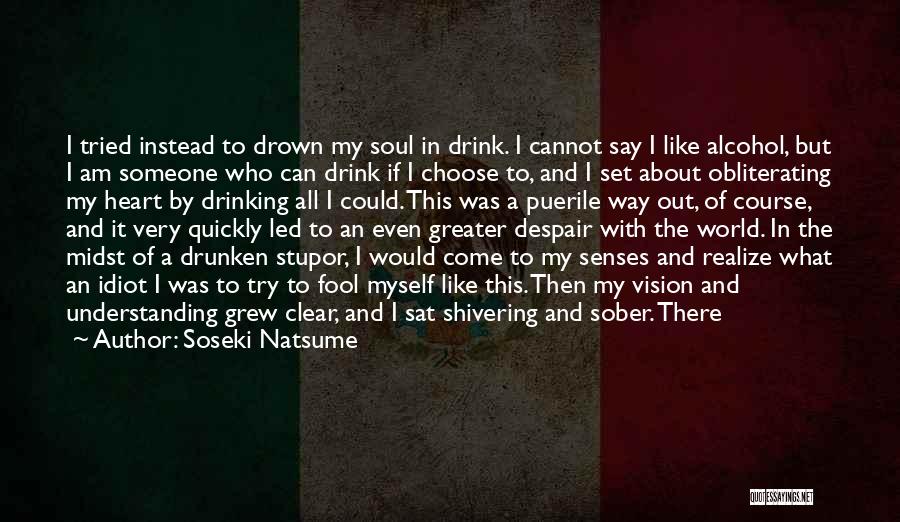 Soseki Natsume Quotes: I Tried Instead To Drown My Soul In Drink. I Cannot Say I Like Alcohol, But I Am Someone Who