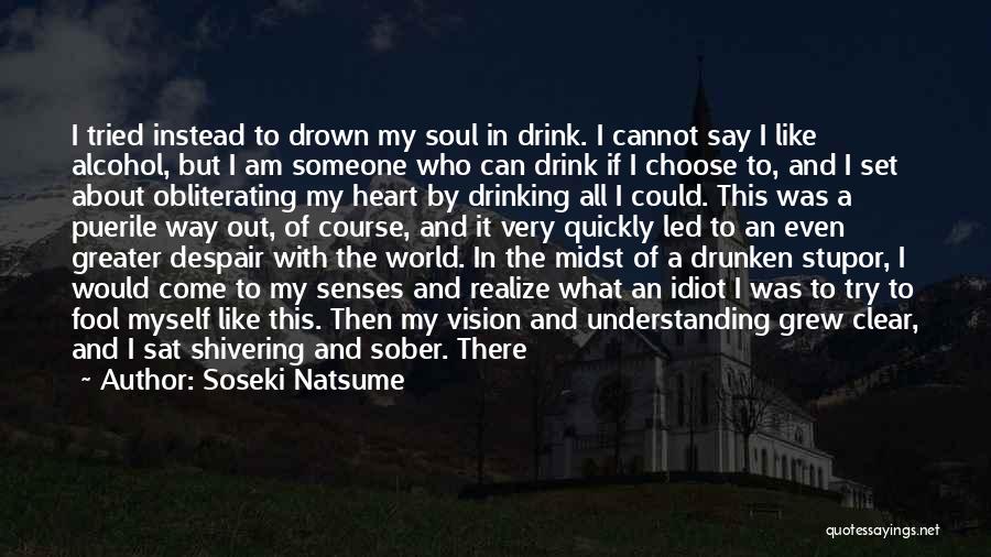Soseki Natsume Quotes: I Tried Instead To Drown My Soul In Drink. I Cannot Say I Like Alcohol, But I Am Someone Who