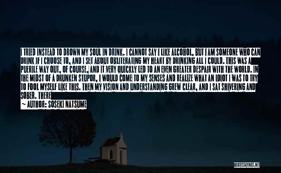 Soseki Natsume Quotes: I Tried Instead To Drown My Soul In Drink. I Cannot Say I Like Alcohol, But I Am Someone Who