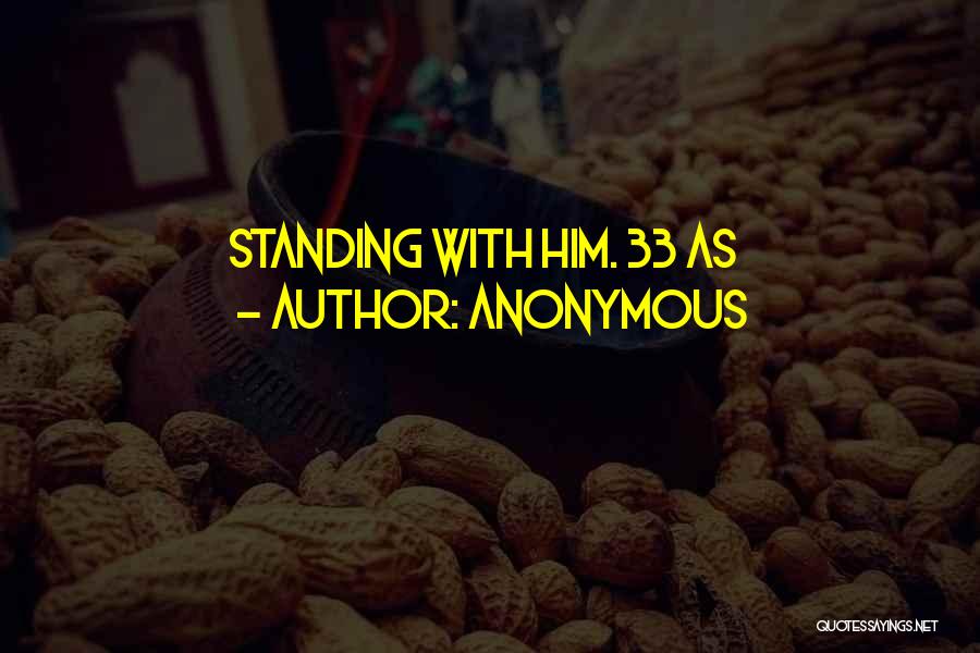 Anonymous Quotes: Standing With Him. 33 As