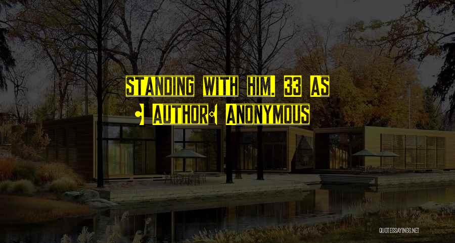 Anonymous Quotes: Standing With Him. 33 As