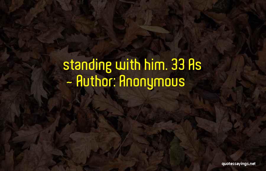 Anonymous Quotes: Standing With Him. 33 As